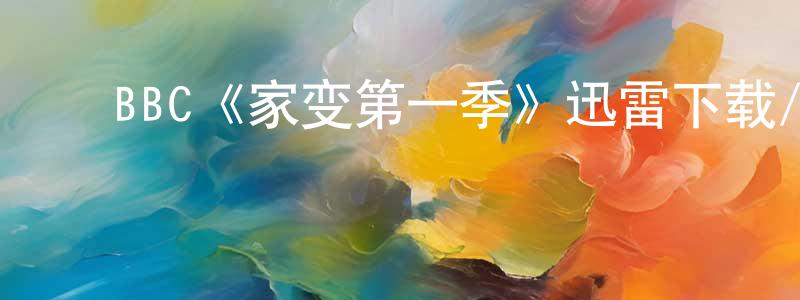 ﻿谌华波的动漫综艺大全,﻿BBC《家变第一季》迅雷下载/在线观看/百度云-都市/情感-美剧天堂